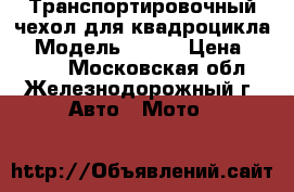 Транспортировочный чехол для квадроцикла  › Модель ­ 650 › Цена ­ 6 990 - Московская обл., Железнодорожный г. Авто » Мото   